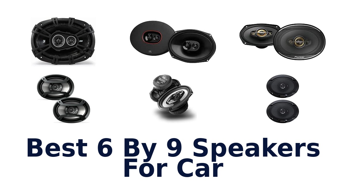 Best 6 By 9 Speakers For Car
